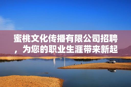 蜜桃文化传播有限公司招聘，为您的职业生涯带来新起点