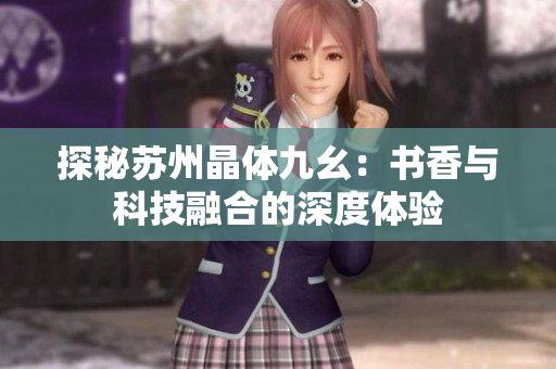 探秘苏州晶体九幺：书香与科技融合的深度体验