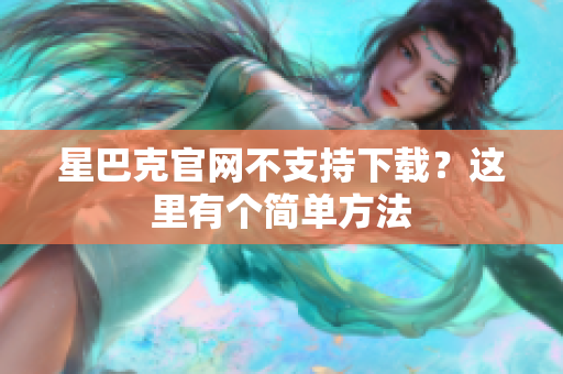 星巴克官网不支持下载？这里有个简单方法
