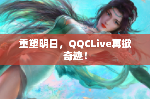 重塑明日，QQCLive再掀奇迹！