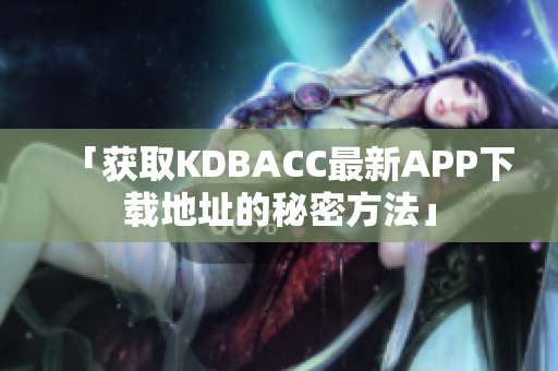 「获取KDBACC最新APP下载地址的秘密方法」