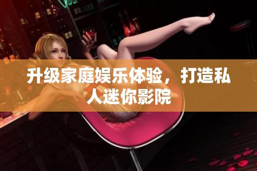 升级家庭娱乐体验，打造私人迷你影院