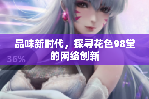 品味新时代，探寻花色98堂的网络创新