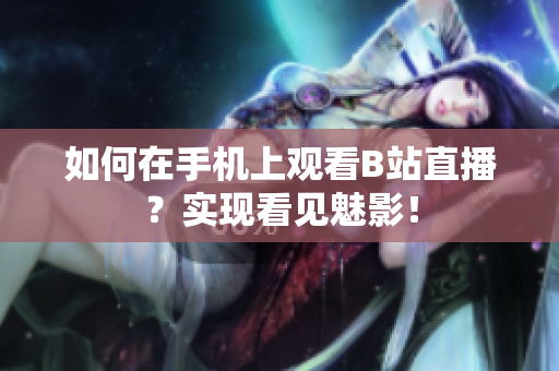 如何在手机上观看B站直播？实现看见魅影！