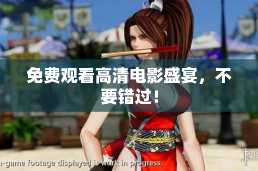 免费观看高清电影盛宴，不要错过！