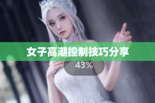 女子高潮控制技巧分享