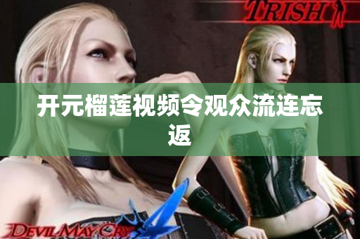 开元榴莲视频令观众流连忘返