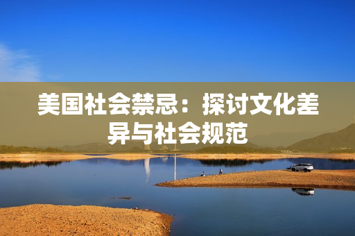 美国社会禁忌：探讨文化差异与社会规范