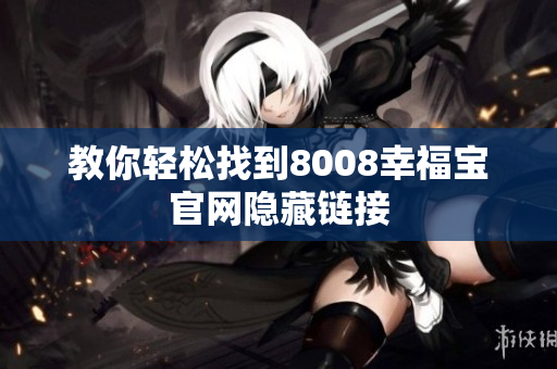 教你轻松找到8008幸福宝官网隐藏链接