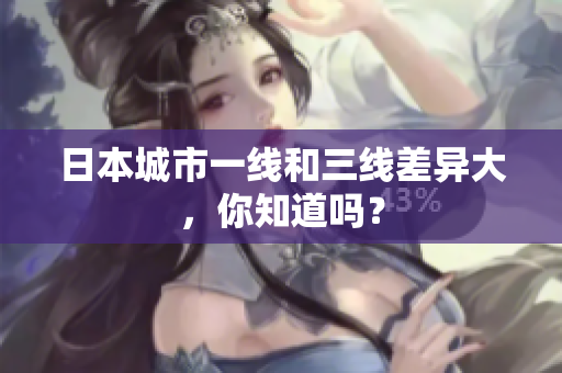 日本城市一线和三线差异大，你知道吗？