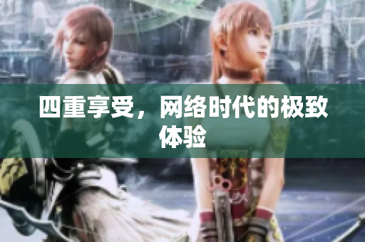 四重享受，网络时代的极致体验
