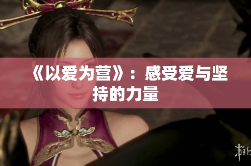 《以爱为营》：感受爱与坚持的力量