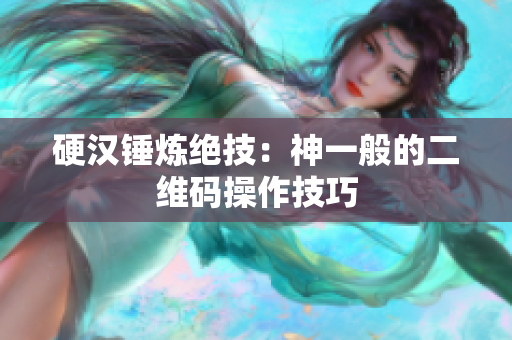 硬汉锤炼绝技：神一般的二维码操作技巧