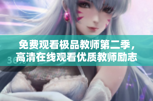 免费观看极品教师第二季，高清在线观看优质教师励志故事