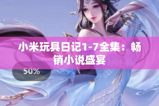 小米玩具日记1-7全集：畅销小说盛宴
