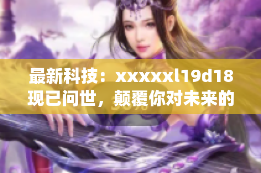 最新科技：xxxxxl19d18现已问世，颠覆你对未来的想象)