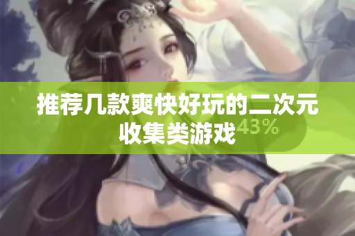 推荐几款爽快好玩的二次元收集类游戏