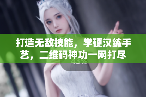 打造无敌技能，学硬汉练手艺，二维码神功一网打尽