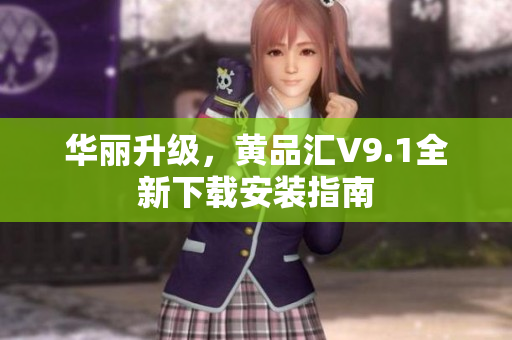 华丽升级，黄品汇V9.1全新下载安装指南