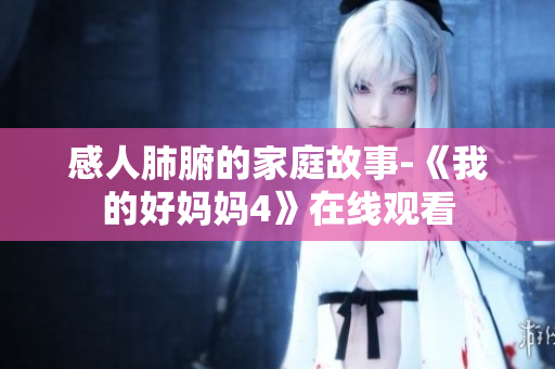 感人肺腑的家庭故事-《我的好妈妈4》在线观看