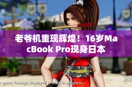 老爷机重现辉煌！16岁MacBook Pro现身日本