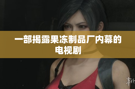 一部揭露果冻制品厂内幕的电视剧