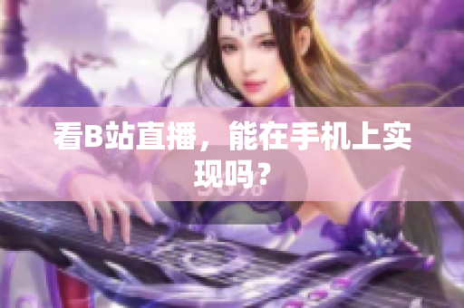 看B站直播，能在手机上实现吗？