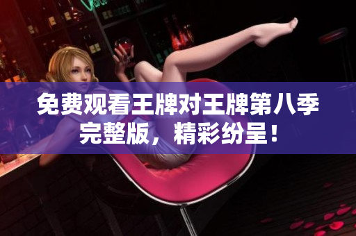 免费观看王牌对王牌第八季完整版，精彩纷呈！