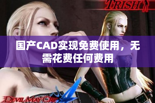 国产CAD实现免费使用，无需花费任何费用