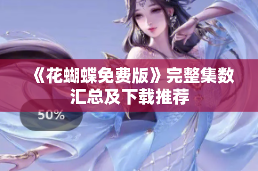 《花蝴蝶免费版》完整集数汇总及下载推荐
