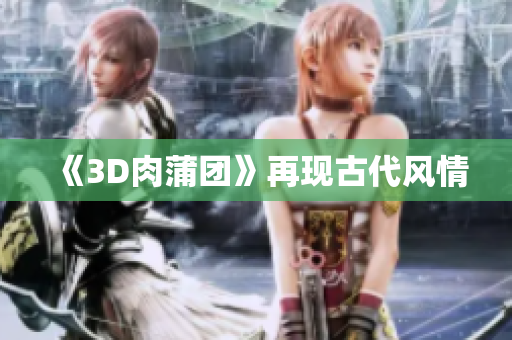 《3D肉蒲团》再现古代风情