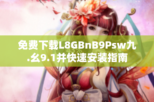 免费下载L8GBnB9Psw九.幺9.1并快速安装指南
