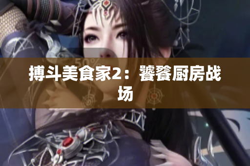 搏斗美食家2：饕餮厨房战场