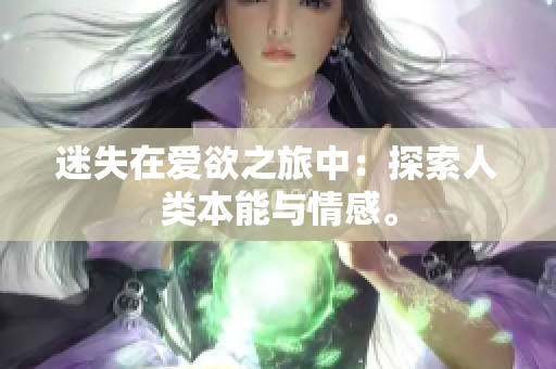 迷失在爱欲之旅中：探索人类本能与情感。
