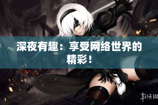 深夜有趣：享受网络世界的精彩！