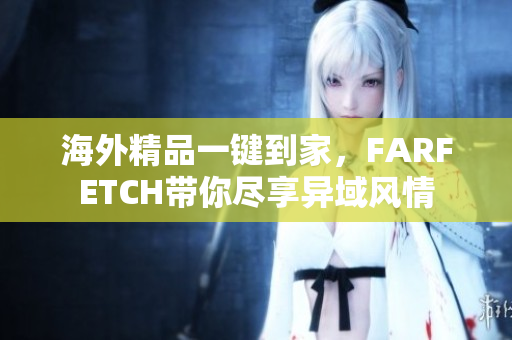 海外精品一键到家，FARFETCH带你尽享异域风情