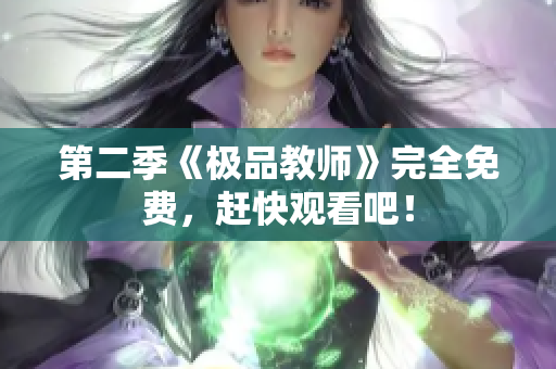 第二季《极品教师》完全免费，赶快观看吧！
