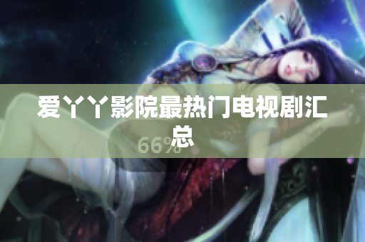 爱丫丫影院最热门电视剧汇总