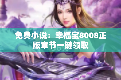 免费小说：幸福宝8008正版章节一键领取
