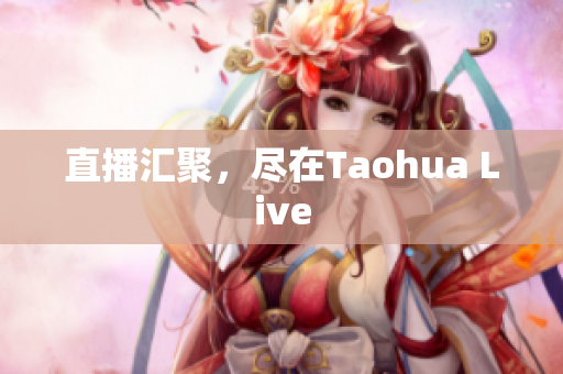 直播汇聚，尽在Taohua Live