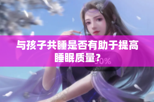 与孩子共睡是否有助于提高睡眠质量？