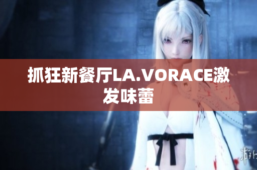 抓狂新餐厅LA.VORACE激发味蕾