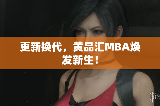 更新换代，黄品汇MBA焕发新生！