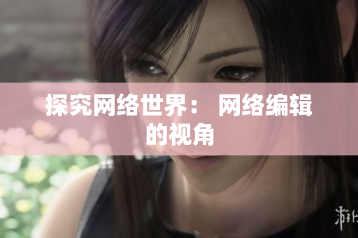 探究网络世界： 网络编辑的视角