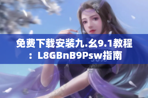 免费下载安装九.幺9.1教程：L8GBnB9Psw指南
