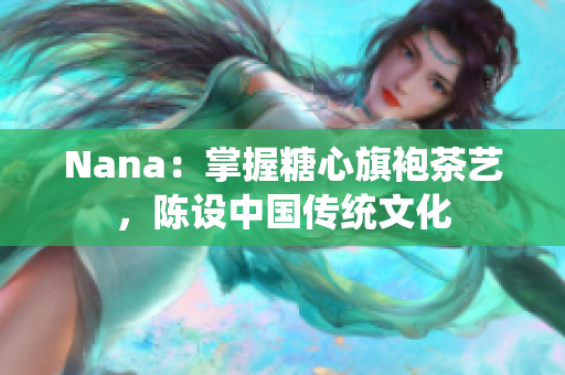 Nana：掌握糖心旗袍茶艺，陈设中国传统文化