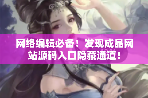 网络编辑必备！发现成品网站源码入口隐藏通道！