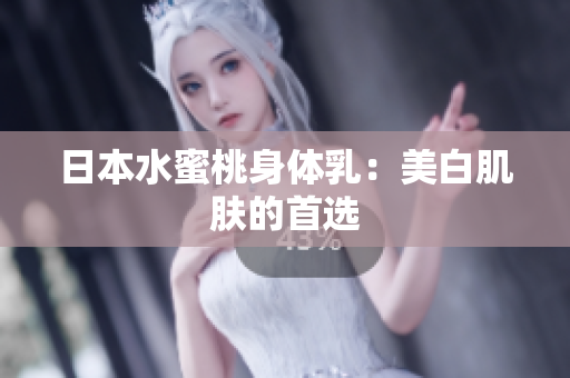 日本水蜜桃身体乳：美白肌肤的首选