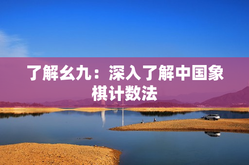 了解幺九：深入了解中国象棋计数法
