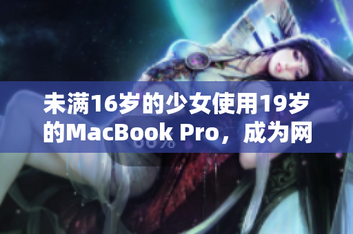 未满16岁的少女使用19岁的MacBook Pro，成为网络创作高手